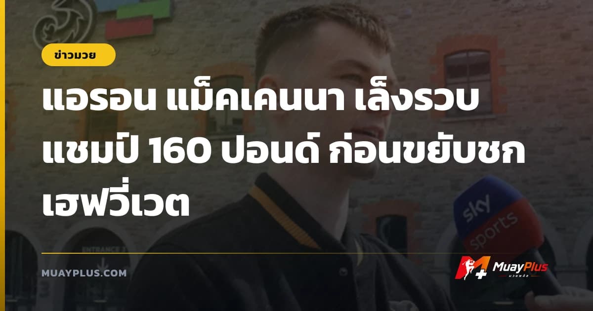 แอรอน แม็คเคนนา เล็งรวบแชมป์ 160 ปอนด์ ก่อนขยับชกเฮฟวี่เวต