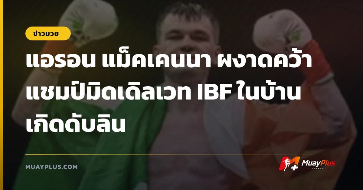 แอรอน แม็คเคนนา ผงาดคว้าแชมป์มิดเดิลเวท IBF ในบ้านเกิดดับลิน