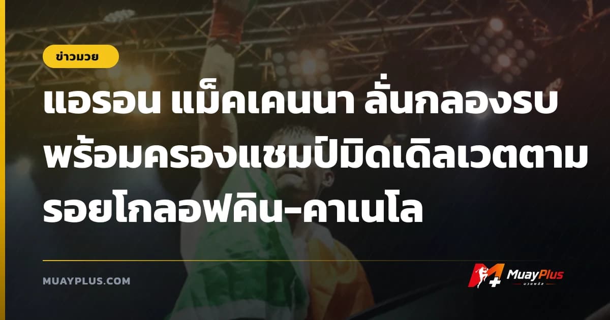 แอรอน แม็คเคนนา ลั่นกลองรบพร้อมครองแชมป์มิดเดิลเวตตามรอยโกลอฟคิน-คาเนโล
