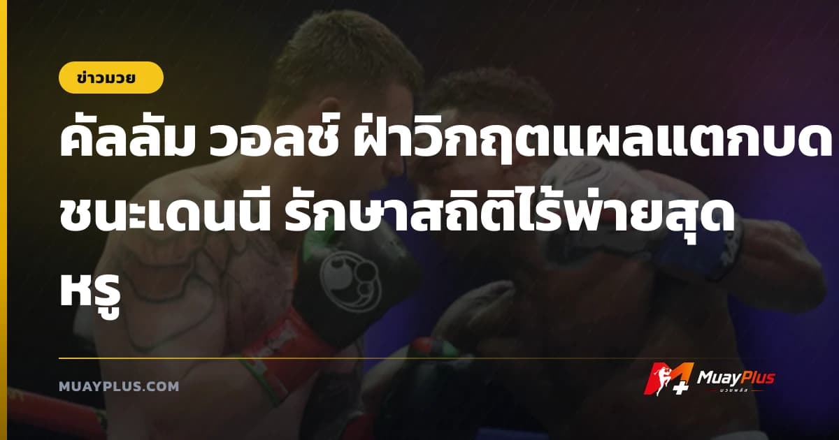 คัลลัม วอลช์ ฝ่าวิกฤตแผลแตกบดชนะเดนนี รักษาสถิติไร้พ่ายสุดหรู