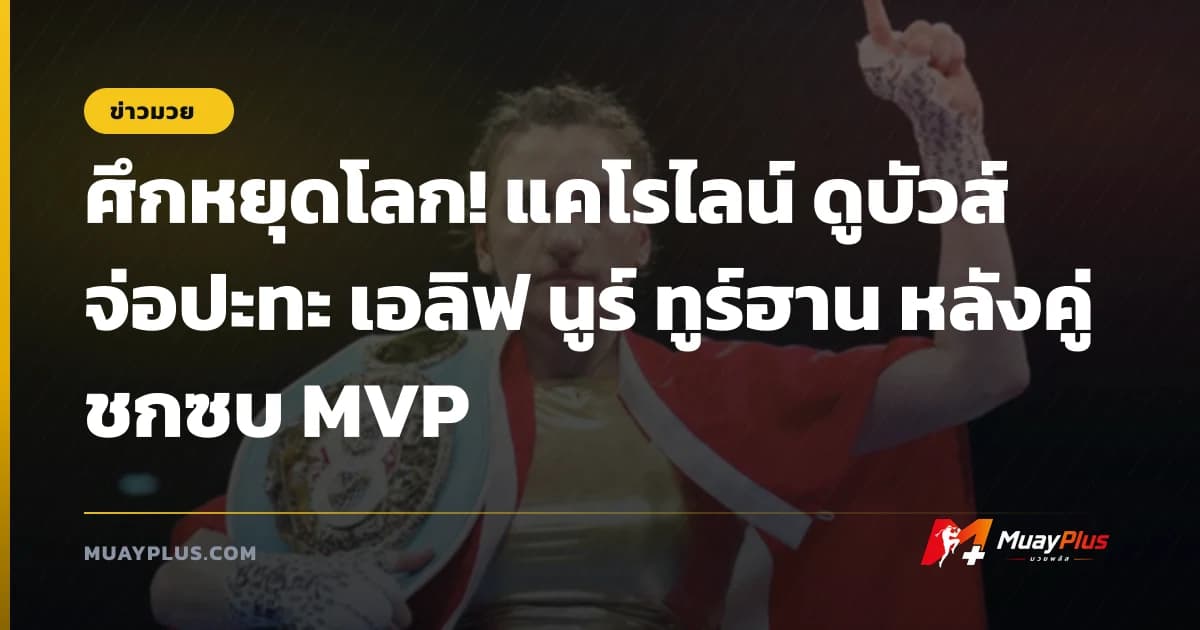 ศึกหยุดโลก! แคโรไลน์ ดูบัวส์ จ่อปะทะ เอลิฟ นูร์ ทูร์ฮาน หลังคู่ชกซบ MVP