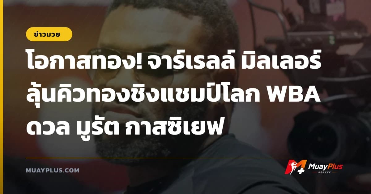 โอกาสทอง! จาร์เรลล์ มิลเลอร์ ลุ้นคิวทองชิงแชมป์โลก WBA ดวล มูรัต กาสซิเยฟ