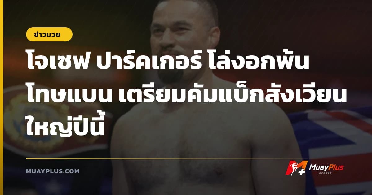 โจเซฟ ปาร์คเกอร์ โล่งอกพ้นโทษแบน เตรียมคัมแบ็กสังเวียนใหญ่ปีนี้