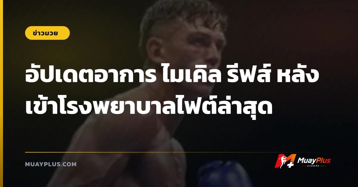 อัปเดตอาการ ไมเคิล รีฟส์ หลังเข้าโรงพยาบาลไฟต์ล่าสุด