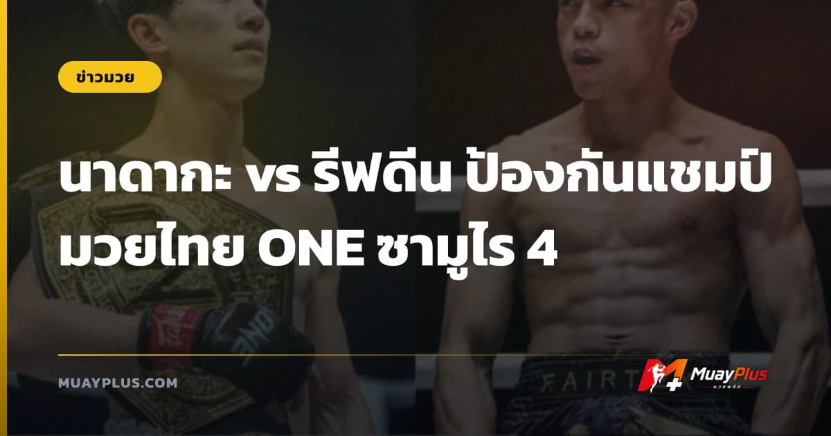 นาดากะ vs รีฟดีน ป้องกันแชมป์มวยไทย ONE ซามูไร 4