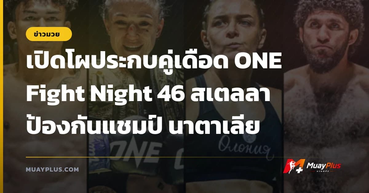 เปิดโผประกบคู่เดือด ONE Fight Night 46 สเตลลา ป้องกันแชมป์ นาตาเลีย