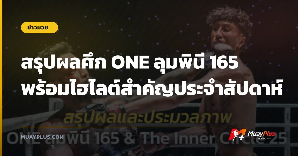 สรุปผลศึก ONE ลุมพินี 165 พร้อมไฮไลต์สำคัญประจำสัปดาห์