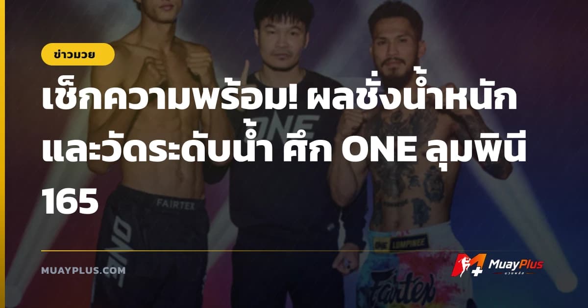 เช็กความพร้อม! ผลชั่งน้ำหนักและวัดระดับน้ำ ศึก ONE ลุมพินี 165