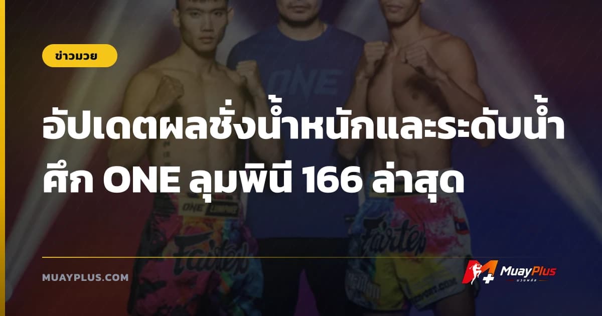 อัปเดตผลชั่งน้ำหนักและระดับน้ำ ศึก ONE ลุมพินี 166 ล่าสุด