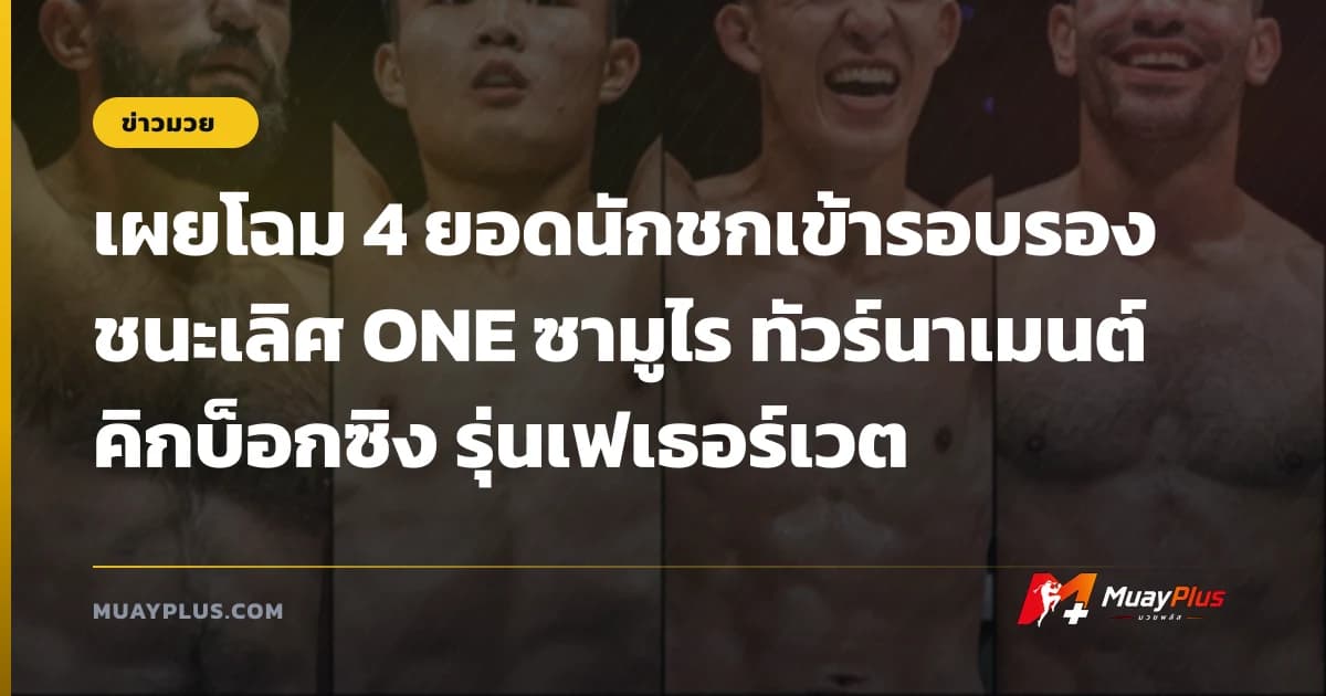 เผยโฉม 4 ยอดนักชกเข้ารอบรองชนะเลิศ ONE ซามูไร ทัวร์นาเมนต์ คิกบ็อกซิง รุ่นเฟเธอร์เวต