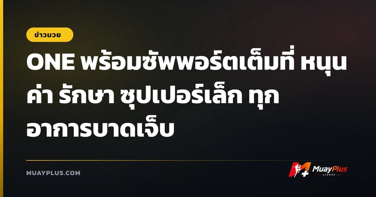 ONE พร้อมซัพพอร์ตเต็มที่ หนุนค่า รักษา ซุปเปอร์เล็ก ทุกอาการบาดเจ็บ