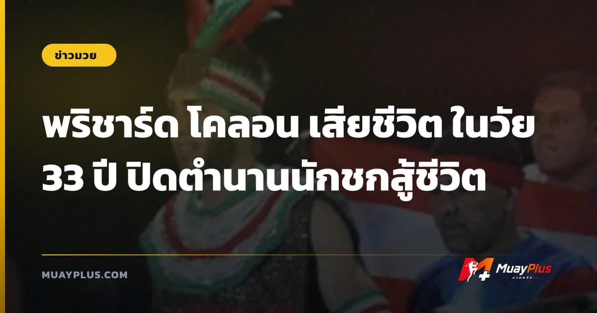 พริชาร์ด โคลอน เสียชีวิต ในวัย 33 ปี ปิดตำนานนักชกสู้ชีวิต