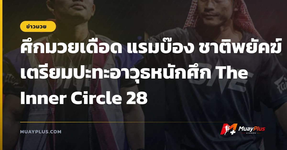 ศึกมวยเดือด แรมบ๊อง ชาติพยัคฆ์ เตรียมปะทะอาวุธหนักศึก The Inner Circle 28