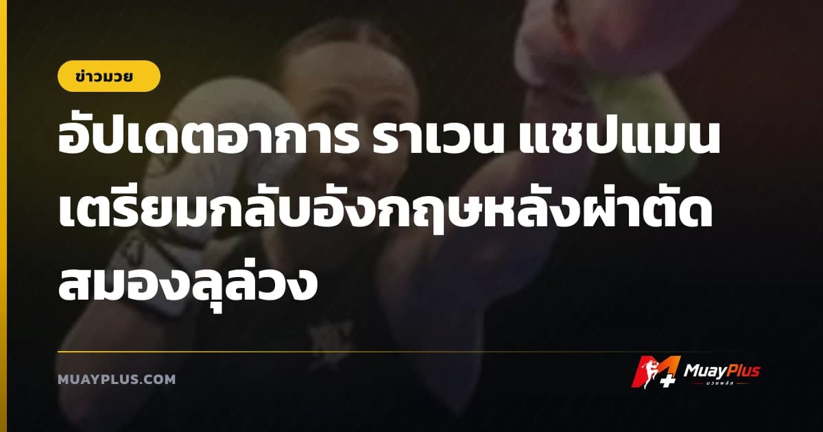 อัปเดตอาการ ราเวน แชปแมน เตรียมกลับอังกฤษหลังผ่าตัดสมองลุล่วง