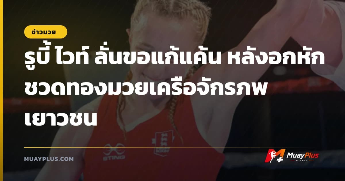 รูบี้ ไวท์ ลั่นขอแก้แค้น หลังอกหักชวดทองมวยเครือจักรภพเยาวชน