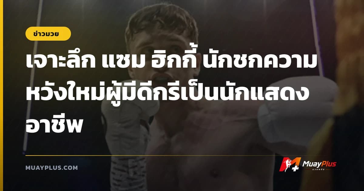 เจาะลึก แซม ฮิกกี้ นักชกความหวังใหม่ผู้มีดีกรีเป็นนักแสดงอาชีพ