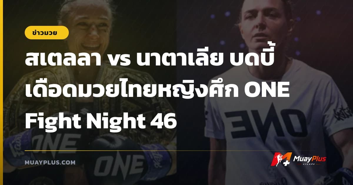 สเตลลา vs นาตาเลีย บดบี้เดือดมวยไทยหญิงศึก ONE Fight Night 46