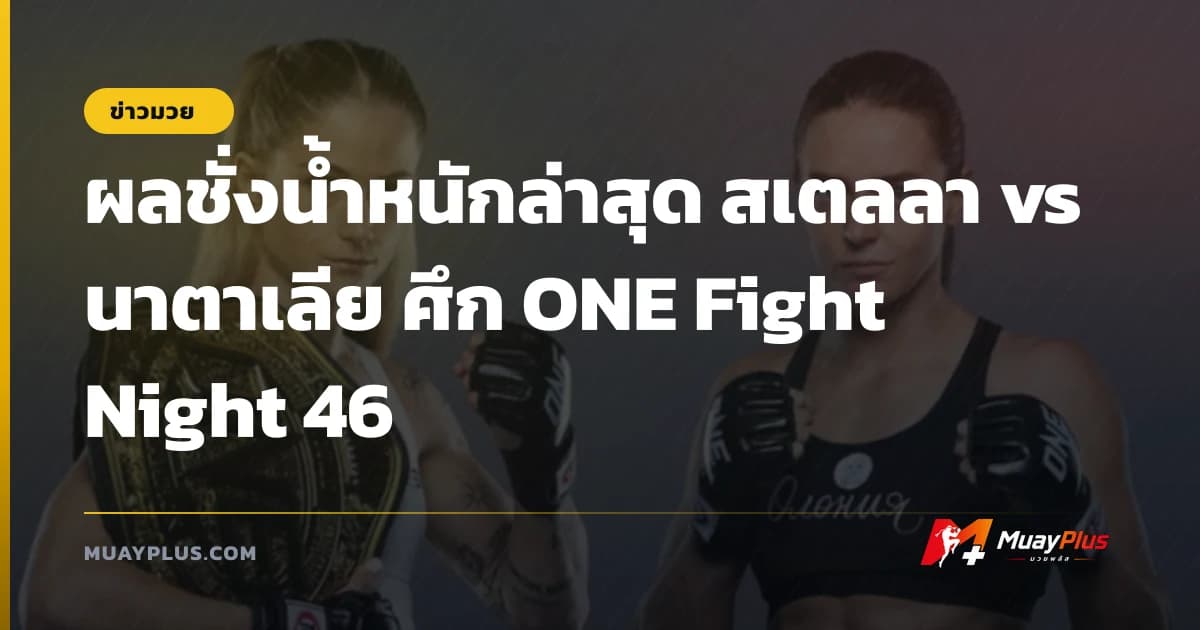 ผลชั่งน้ำหนักล่าสุด สเตลลา vs นาตาเลีย ศึก ONE Fight Night 46