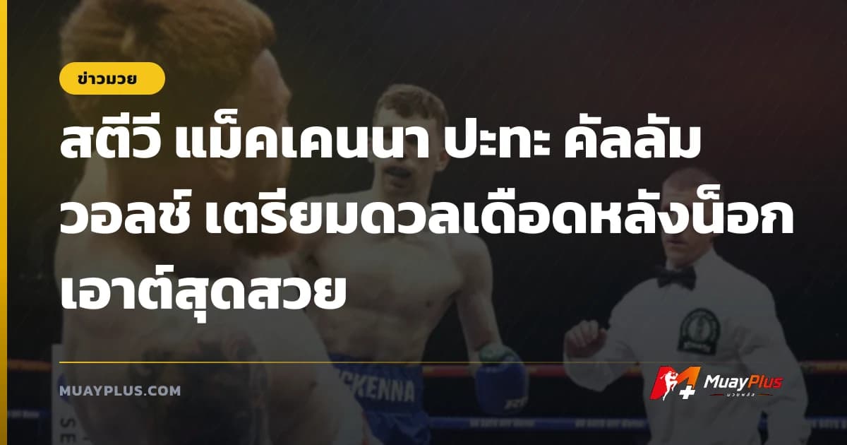 สตีวี แม็คเคนนา ปะทะ คัลลัม วอลช์ เตรียมดวลเดือดหลังน็อกเอาต์สุดสวย
