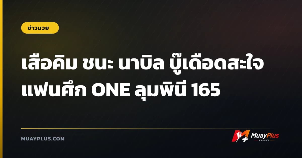 เสือคิม ชนะ นาบิล บู๊เดือดสะใจแฟนศึก ONE ลุมพินี 165