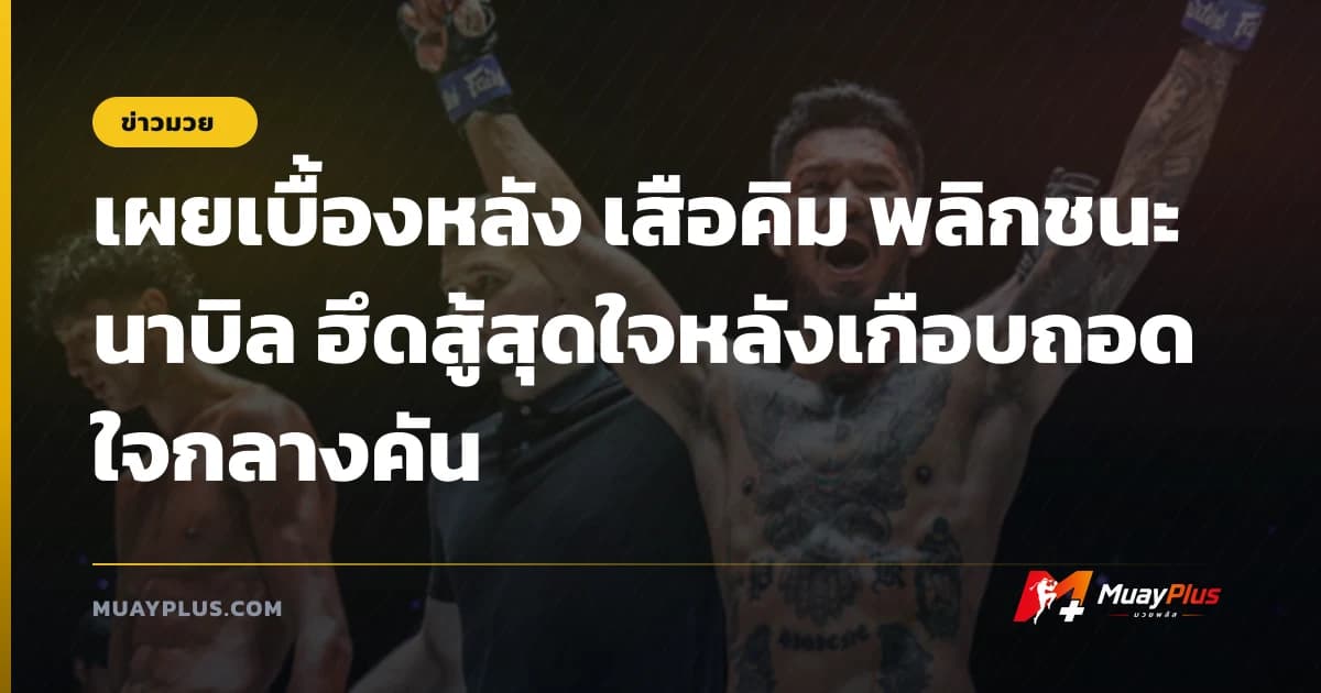 เผยเบื้องหลัง เสือคิม พลิกชนะ นาบิล ฮึดสู้สุดใจหลังเกือบถอดใจกลางคัน