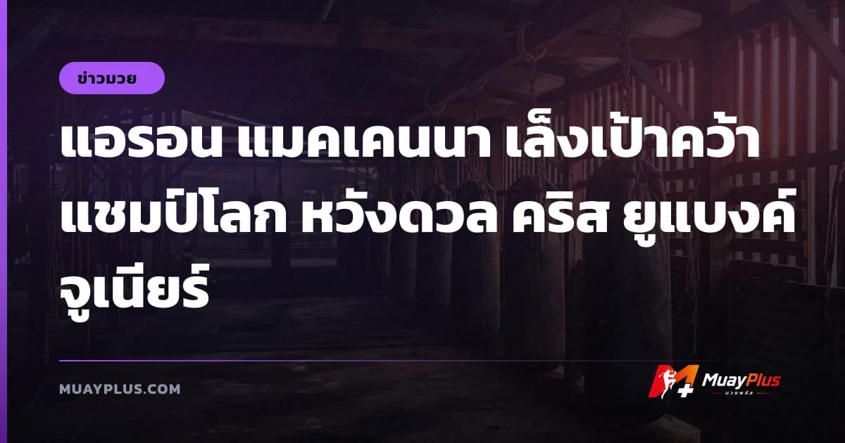 แอรอน แมคเคนนา เล็งเป้าคว้าแชมป์โลก หวังดวล คริส ยูแบงค์ จูเนียร์
