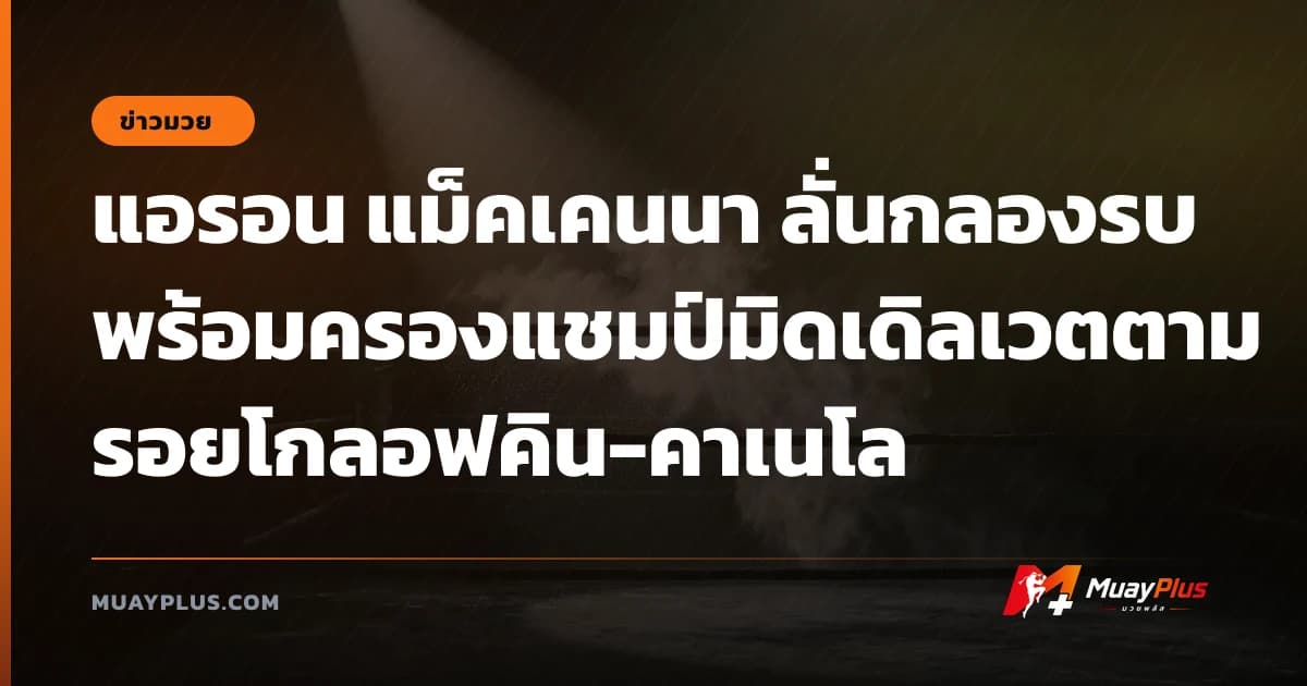 แอรอน แม็คเคนนา ลั่นกลองรบพร้อมครองแชมป์มิดเดิลเวตตามรอยโกลอฟคิน-คาเนโล