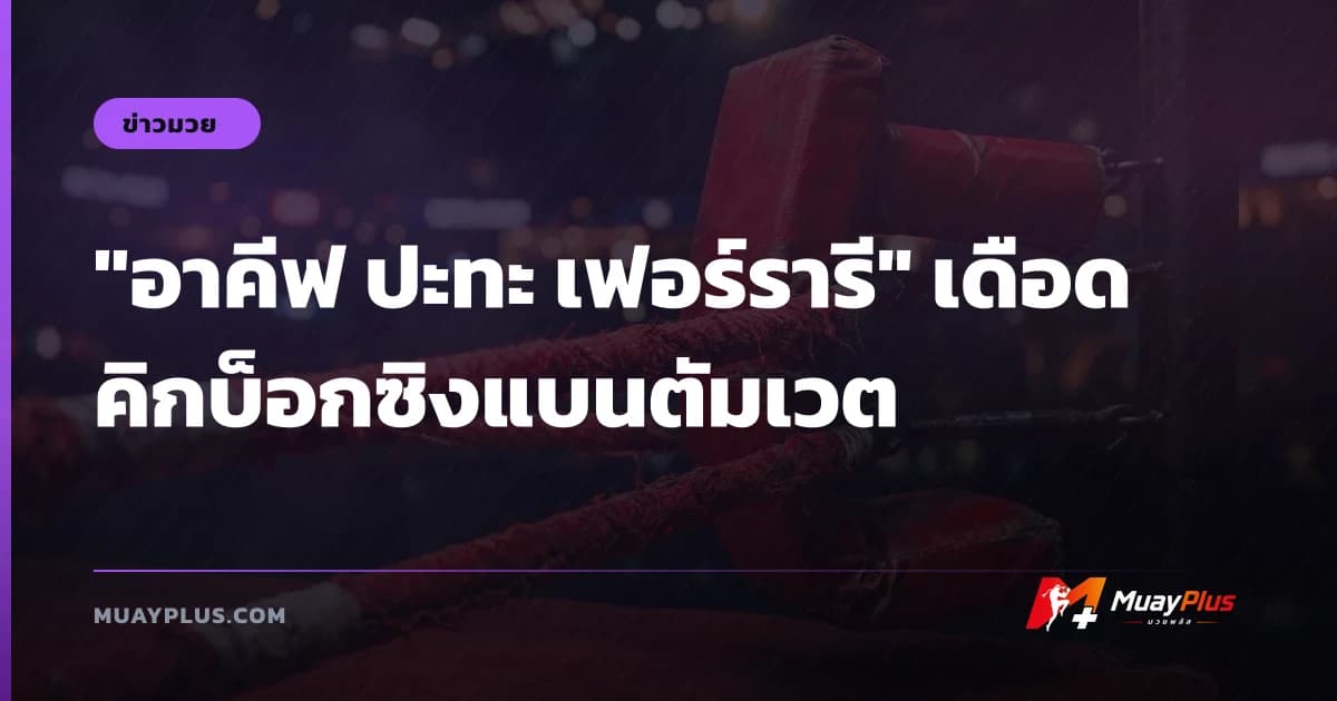 "อาคีฟ ปะทะ เฟอร์รารี" เดือดคิกบ็อกซิงแบนตัมเวต