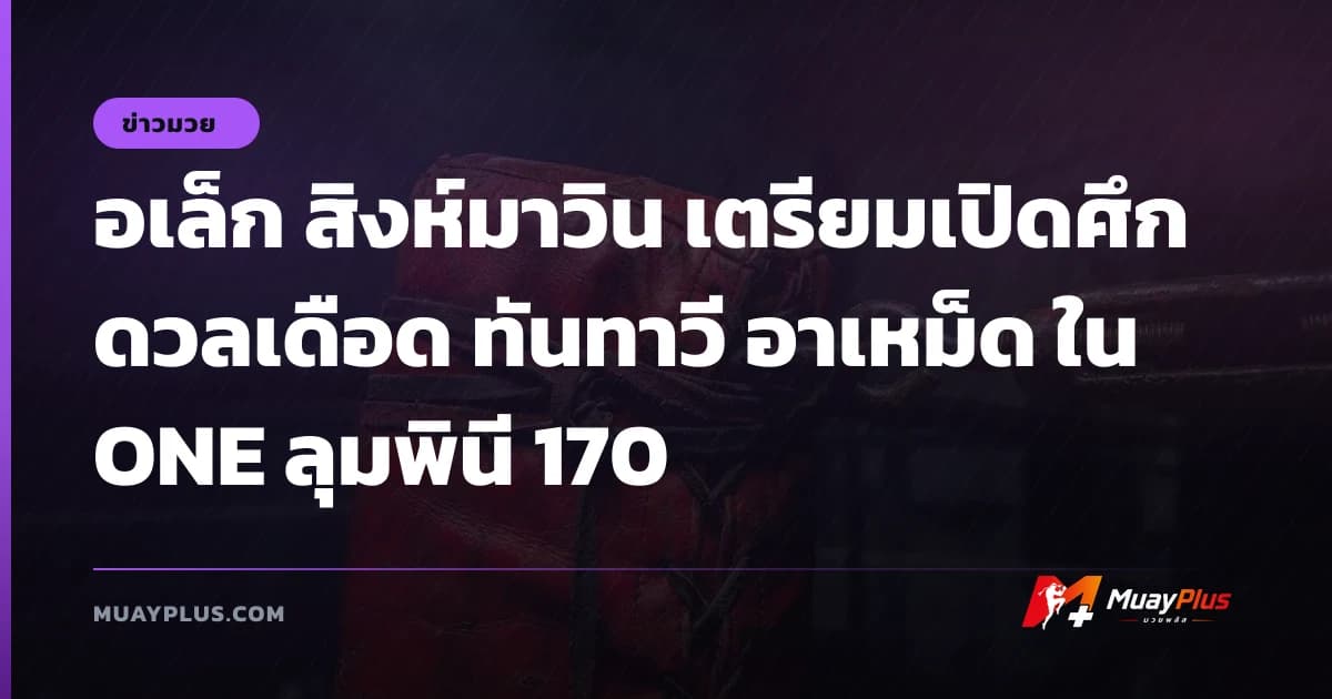 อเล็ก สิงห์มาวิน เตรียมเปิดศึกดวลเดือด ทันทาวี อาเหม็ด ใน ONE ลุมพินี 170