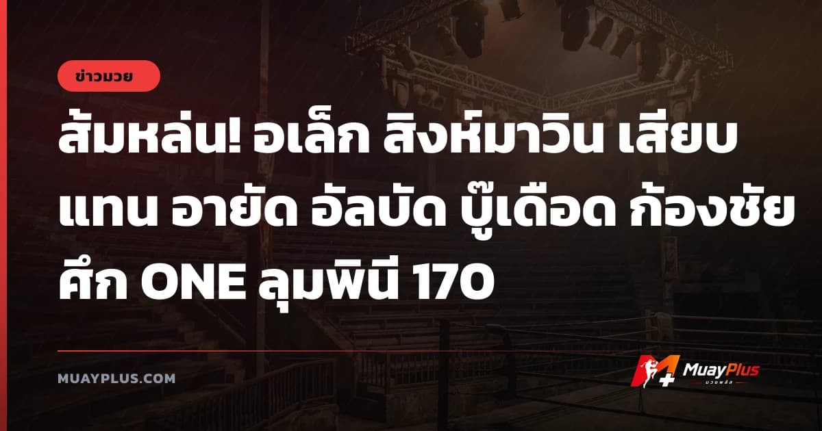 ส้มหล่น! อเล็ก สิงห์มาวิน เสียบแทน อายัด อัลบัด บู๊เดือด ก้องชัย ศึก ONE ลุมพินี 170
