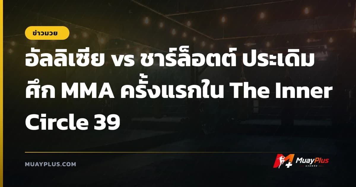 อัลลิเซีย vs ชาร์ล็อตต์ ประเดิมศึก MMA ครั้งแรกใน The Inner Circle 39