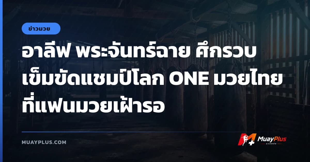 อาลีฟ พระจันทร์ฉาย ศึกรวบเข็มขัดแชมป์โลก ONE มวยไทย ที่แฟนมวยเฝ้ารอ