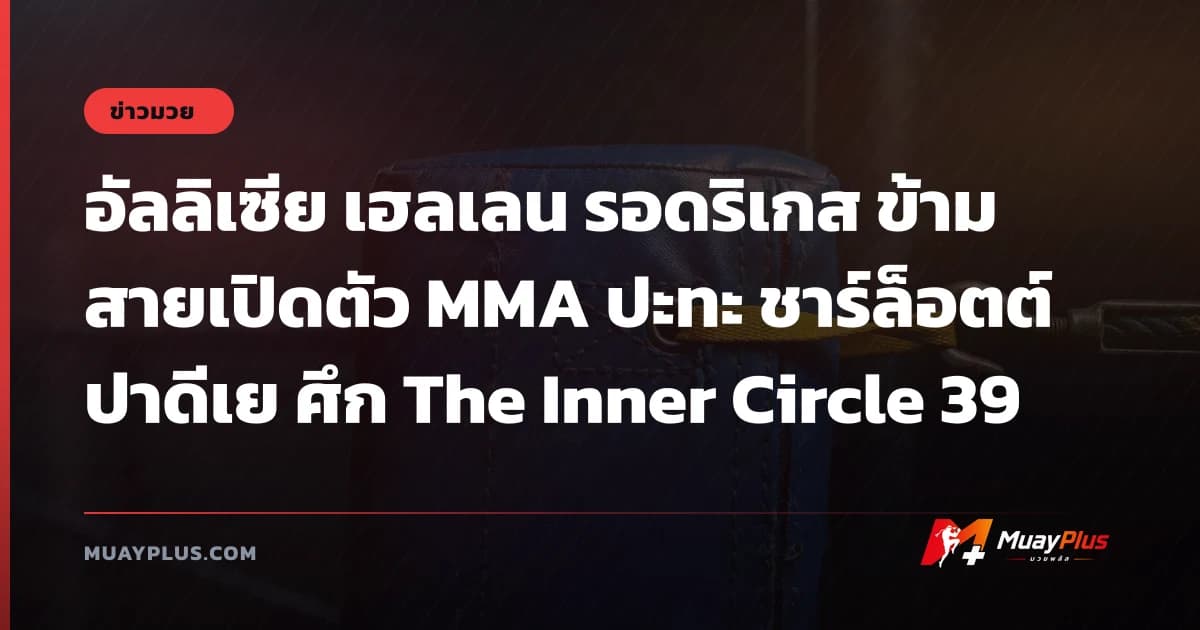 อัลลิเซีย เฮลเลน รอดริเกส ข้ามสายเปิดตัว MMA ปะทะ ชาร์ล็อตต์ ปาดีเย ศึก The Inner Circle 39