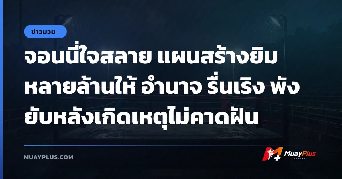 จอนนี่ใจสลาย แผนสร้างยิมหลายล้านให้ อำนาจ รื่นเริง พังยับหลังเกิดเหตุไม่คาดฝัน