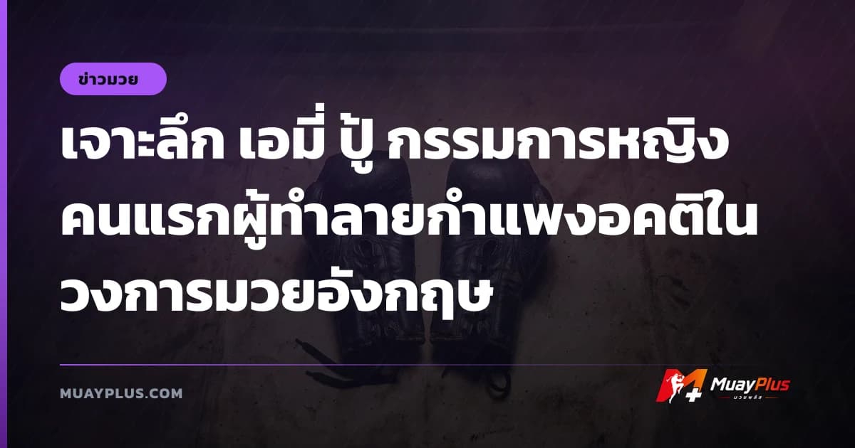 เจาะลึก เอมี่ ปู้ กรรมการหญิงคนแรกผู้ทำลายกำแพงอคติในวงการมวยอังกฤษ