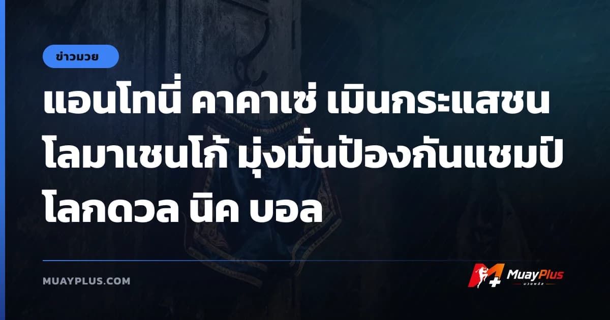 แอนโทนี่ คาคาเซ่ เมินกระแสชน โลมาเชนโก้ มุ่งมั่นป้องกันแชมป์โลกดวล นิค บอล