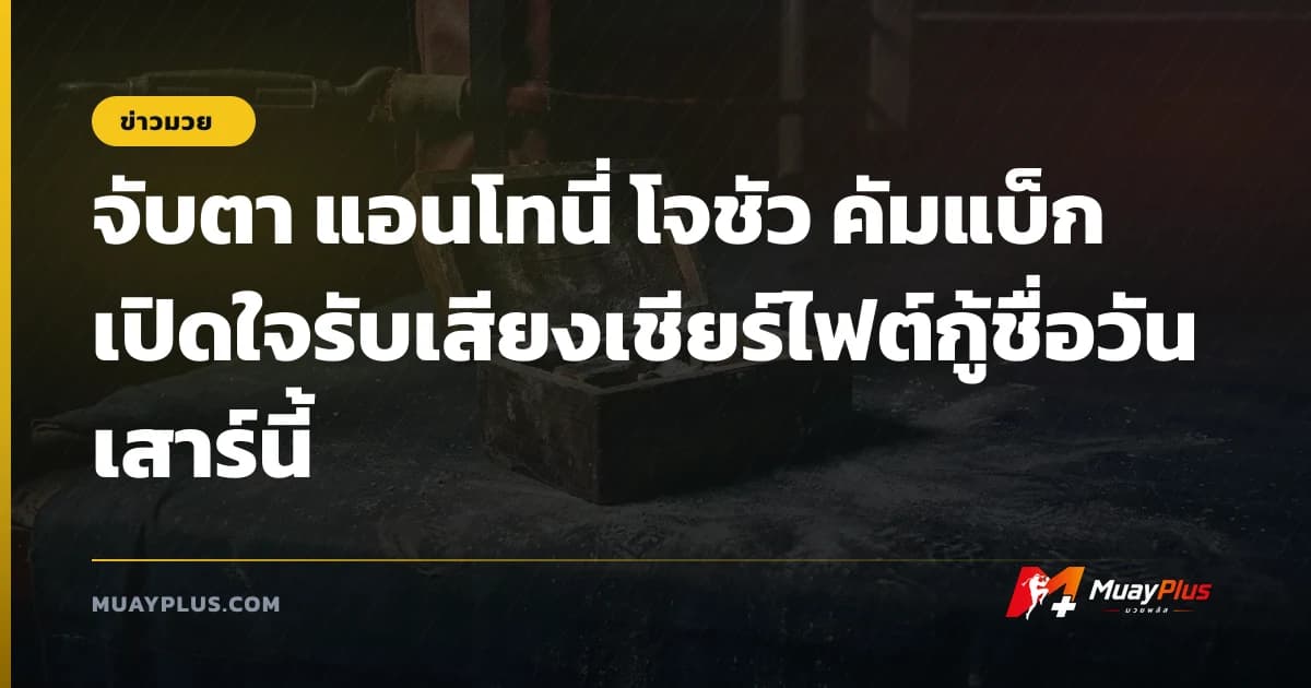 จับตา แอนโทนี่ โจชัว คัมแบ็ก เปิดใจรับเสียงเชียร์ไฟต์กู้ชื่อวันเสาร์นี้