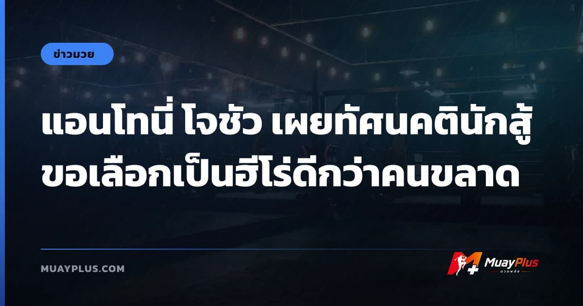 แอนโทนี่ โจชัว เผยทัศนคตินักสู้ ขอเลือกเป็นฮีโร่ดีกว่าคนขลาด