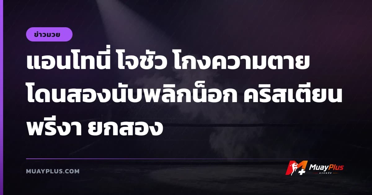แอนโทนี่ โจชัว โกงความตายโดนสองนับพลิกน็อก คริสเตียน พรีงา ยกสอง