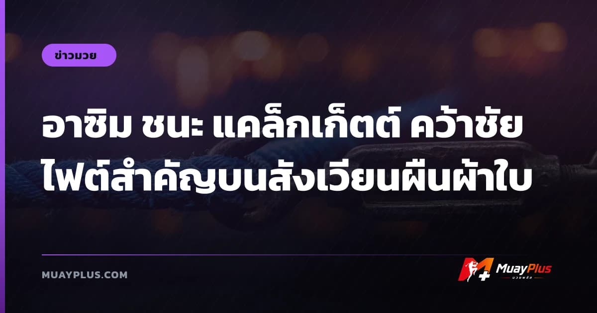 อาซิม ชนะ แคล็กเก็ตต์ คว้าชัยไฟต์สำคัญบนสังเวียนผืนผ้าใบ