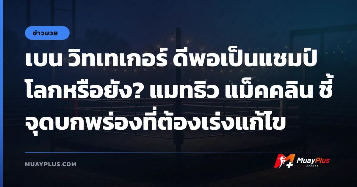 เบน วิทเทเกอร์ ดีพอเป็นแชมป์โลกหรือยัง? แมทธิว แม็คคลิน ชี้จุดบกพร่องที่ต้องเร่งแก้ไข