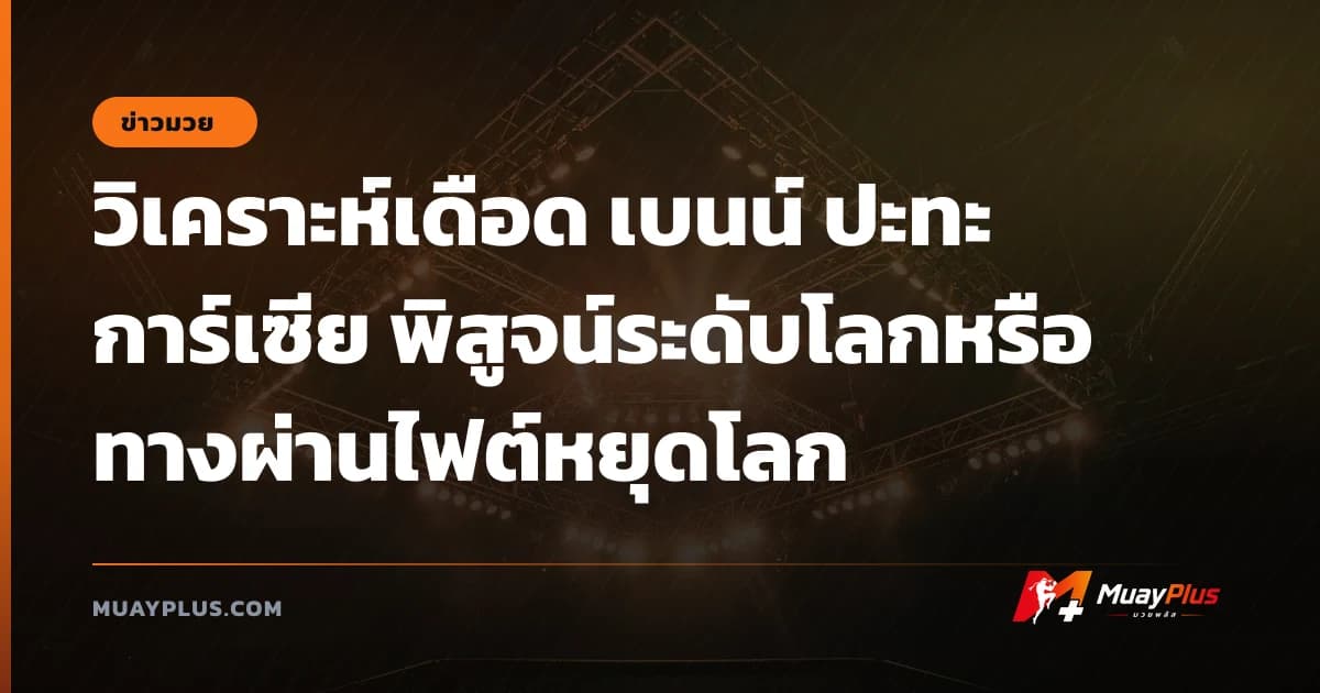 วิเคราะห์เดือด เบนน์ ปะทะ การ์เซีย พิสูจน์ระดับโลกหรือทางผ่านไฟต์หยุดโลก