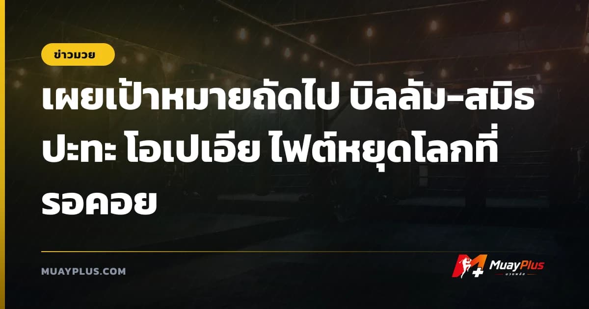 เผยเป้าหมายถัดไป บิลลัม-สมิธ ปะทะ โอเปเอีย ไฟต์หยุดโลกที่รอคอย