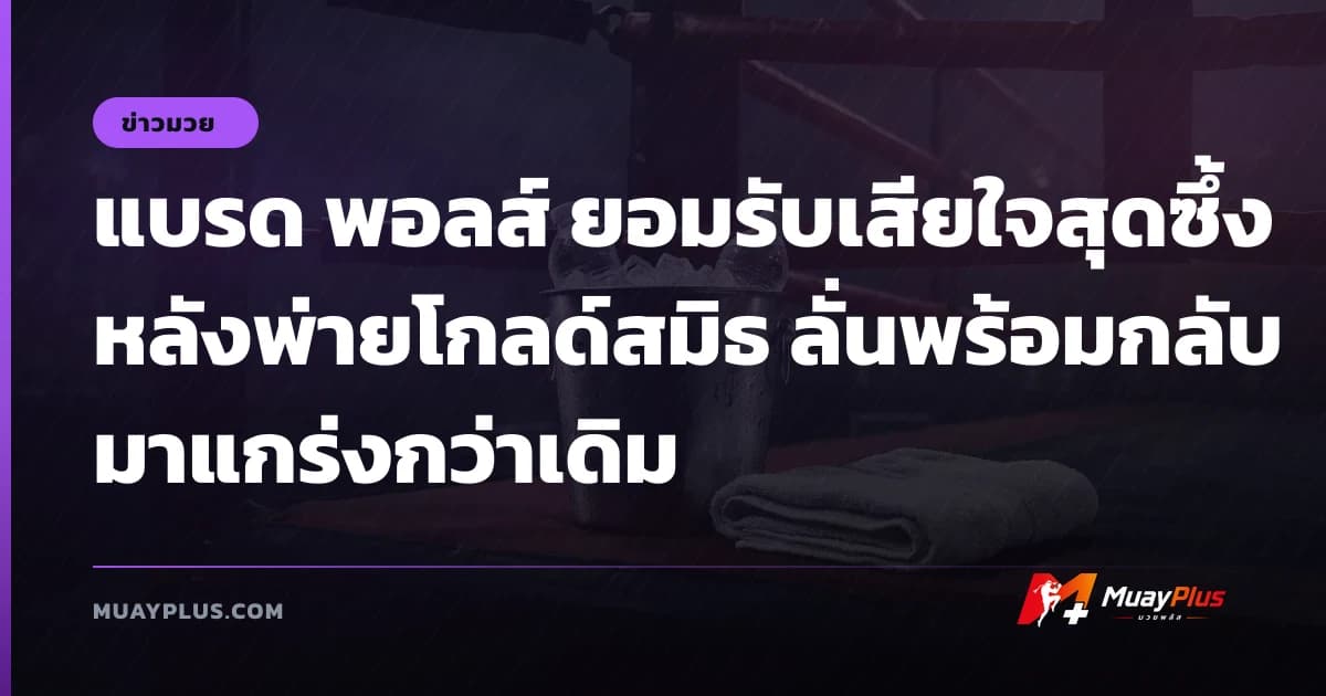 แบรด พอลส์ ยอมรับเสียใจสุดซึ้งหลังพ่ายโกลด์สมิธ ลั่นพร้อมกลับมาแกร่งกว่าเดิม