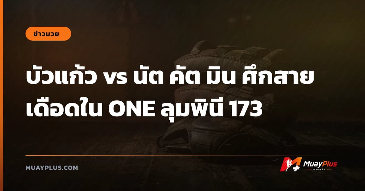 บัวแก้ว vs นัต คัต มิน ศึกสายเดือดใน ONE ลุมพินี 173