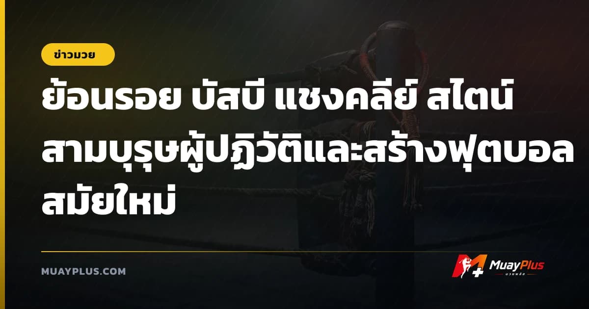 ย้อนรอย บัสบี แชงคลีย์ สไตน์ สามบุรุษผู้ปฏิวัติและสร้างฟุตบอลสมัยใหม่