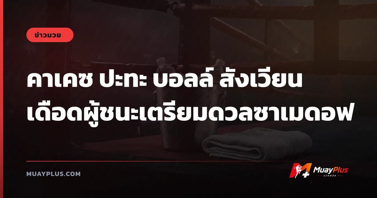 คาเคซ ปะทะ บอลล์ สังเวียนเดือดผู้ชนะเตรียมดวลซาเมดอฟ