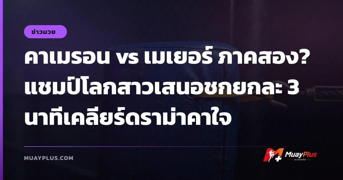 คาเมรอน vs เมเยอร์ ภาคสอง? แชมป์โลกสาวเสนอชกยกละ 3 นาทีเคลียร์ดราม่าคาใจ