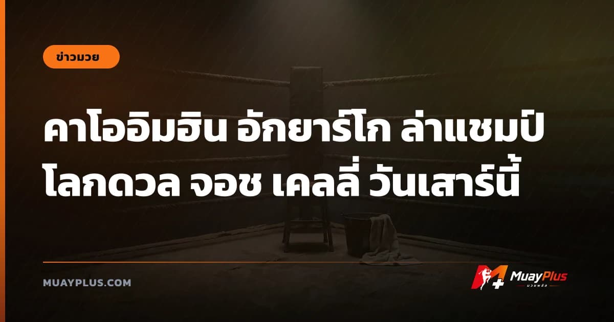 คาโออิมฮิน อักยาร์โก ล่าแชมป์โลกดวล จอช เคลลี่ วันเสาร์นี้