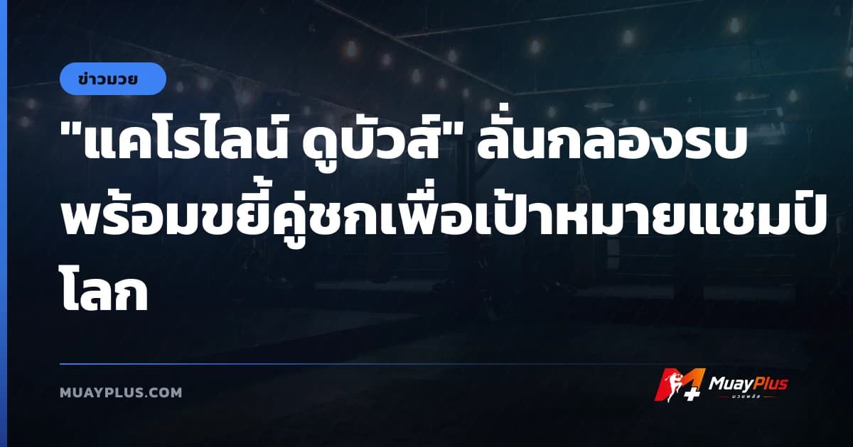 "แคโรไลน์ ดูบัวส์" ลั่นกลองรบ พร้อมขยี้คู่ชกเพื่อเป้าหมายแชมป์โลก